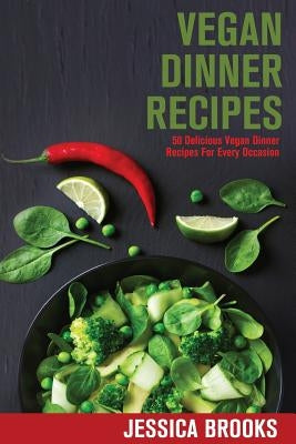 Vegan Dinner Recipes: 50 Delicious Vegan Dinner Recipes For Every Occasion by Brooks, Jessica