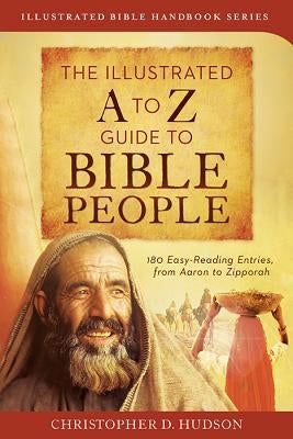 The Illustrated A to Z Guide to Bible People: 180 Easy-Reading Entries, from Aaron to Zipporah by Hudson, Christopher D.
