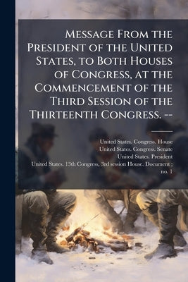 Message From the President of the United States, to Both Houses of Congress, at the Commencement of the Third Session of the Thirteenth Congress. -- by United States Congress House