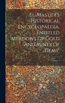 El-mas'údí's Historical Encyclopaedia, Entitled "meadows Of Gold And Mines Of Gems"; Volume 1 by Anonymous