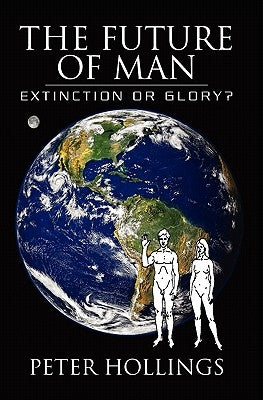The Future of Man: Extinction or Glory? by Hollings, Peter