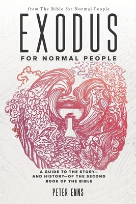 Exodus for Normal People: A Guide to the Story-and History-of the Second Book of the Bible by Enns, Peter