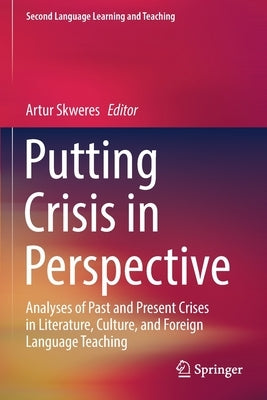 Putting Crisis in Perspective: Analyses of Past and Present Crises in Literature, Culture, and Foreign Language Teaching by Skweres, Artur