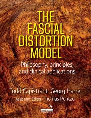 The Fascial Distortion Model: Philosophy, Principles and Clinical Applications by Capistrant, Todd