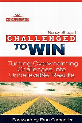 Challenged To Win: Turning Overwhelming Challenges Into Unbelievable Results by Shugart, Nancy Kay