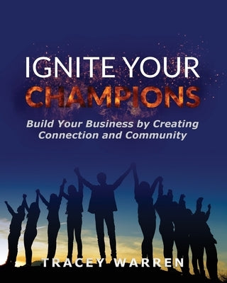 Ignite Your Champions: Build Your Business by Creating Connection and Community by Warren, Tracey