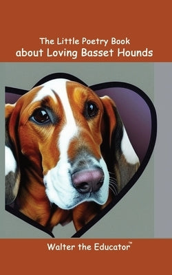 The Little Poetry Book about Loving Basset Hounds by Walter the Educator