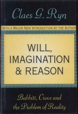 Will, Imagination, and Reason: Babbitt, Croce and the Problem of Reality by Ryn, Claes G.