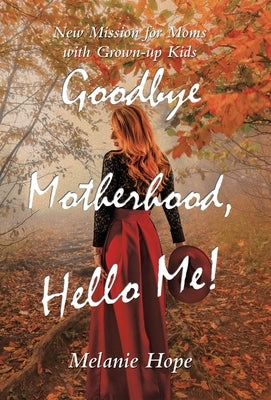 Goodbye Motherhood, Hello Me!: New Mission for Moms with Grown-Up Kids by Hope, Melanie