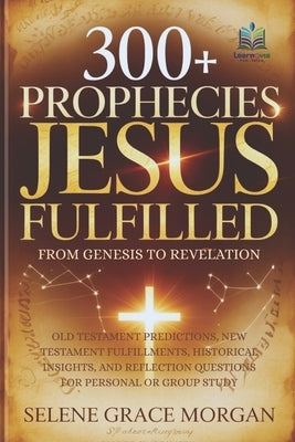 300+ Prophecies Jesus Fulfilled (From Genesis to Revelation): Old Testament Predictions, New Testament Fulfillments, Historical Insights, and Reflecti by Publishing, Learnovia