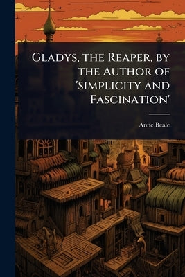Gladys, the Reaper, by the Author of 'simplicity and Fascination' by Beale, Anne