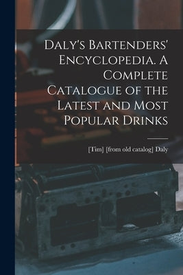 Daly's Bartenders' Encyclopedia. A Complete Catalogue of the Latest and Most Popular Drinks by Daly, [Tim] [From Old Catalog]