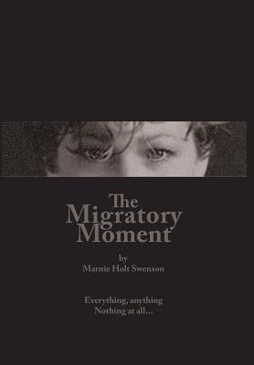The Migratory Moment: Everything, anything - Nothing at all... by Swenson, Marnie Holt