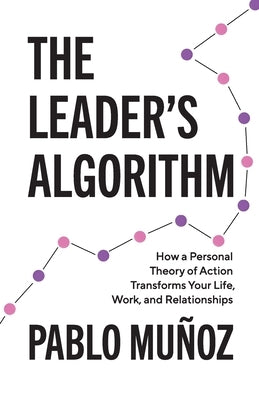 The Leader's Algorithm: How a Personal Theory of Action Transforms Your Life, Work, and Relationships by Munoz, Pablo