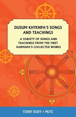 Dusum Khyenpa's Songs and Teachings: A Variety of Songs and Teachings from the First Karmapa's Collected Works by Duff, Tony