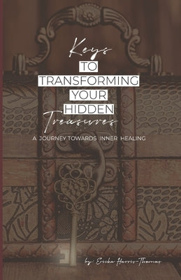 Keys to Transforming Your Hidden Treasures: A Journey Towards Inner Healing by Harris-Thomas, Ericka