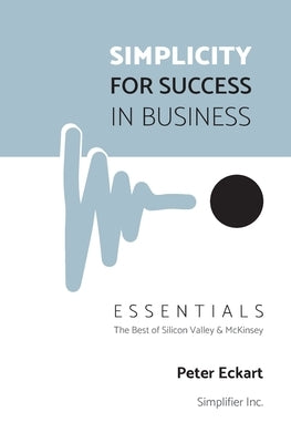 Simplicity for Success in Business - Essentials: The Best of Silicon Valley and McKinsey by Eckart, Peter