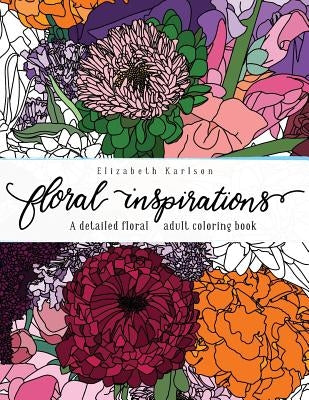 Floral Inspirations: A detailed floral adult coloring book by Karlson, Elizabeth