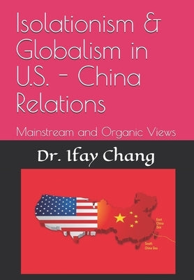 Isolationism & Globalism in U.S. - China Relations: Mainstream and Organic Views by Chang, Ifay F.