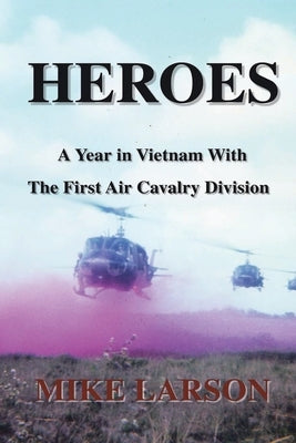 Heroes: A Year in Vietnam with the First Air Cavalry Division by Larson, Mike