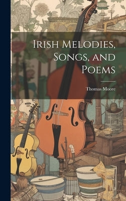 Irish Melodies, Songs, and Poems by Moore, Thomas