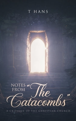Notes From "The Catacombs": A Critique of the Christian Church by Olson, T. Hans