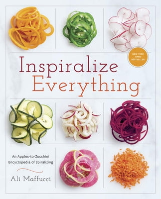 Inspiralize Everything: An Apples-To-Zucchini Encyclopedia of Spiralizing: A Cookbook by Maffucci, Ali