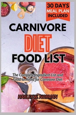 Carnivore Diet Food List: The Complete Ingredient list and Food to Avoid for Carnivore Diet by Norman, Harley W.
