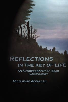 Reflections in the Key of Life: An Autobiography of Ideas A compilation by Abdullah, Muhammad