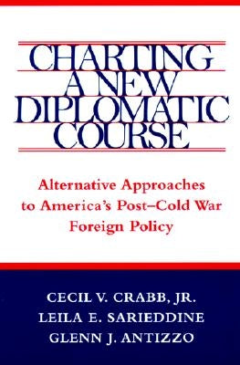Charting a New Diplomatic Course: Alternative Approaches to America's Post-Cold War Foreign Policy by Crabb, Cecil V.