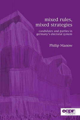 Mixed Rules, Mixed Strategies: Parties and Candidates in Germany's Electoral System by Manow, Philip
