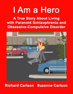 I Am a Hero: A True Story About Living with Paranoid Schizophrenia and Obsessive-Compulsive Disorder by Carlson, Suzanne