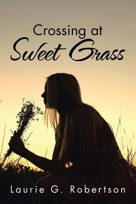 Crossing at Sweet Grass by Robertson, Laurie G.