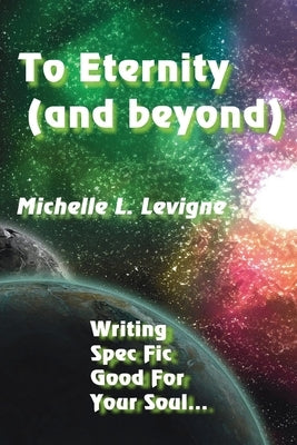 To Eternity (and beyond): Writing Spec Fic Good For Your Soul by Levigne, Michelle L.