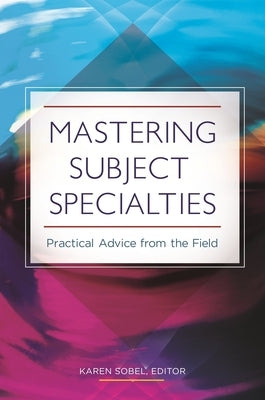 Mastering Subject Specialties: Practical Advice from the Field by Sobel, Karen