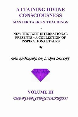 ATTAINING DIVINE CONSCIOUSNESS Volume III, The Risen Consciousness!: A Collection of Inspirational Talks & Teachings of the Reverend Dr. Linda De Coff by De Coff, Reverend Dr Linda