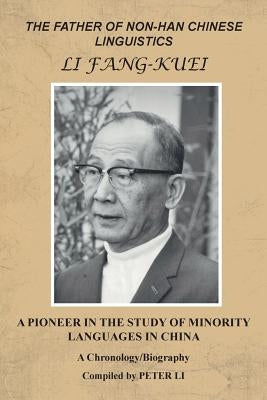 The Father of Non-Han Chinese Linguistics Li Fang-Kuei: A Pioneer in the Study of Minority Languages in China by Li, Peter