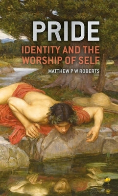 Pride: Identity and the Worship of Self by Roberts, Matthew