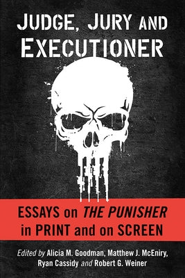 Judge, Jury and Executioner: Essays on the Punisher in Print and on Screen by Goodman, Alicia M.