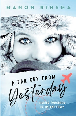 A Far Cry from Yesterday: Finding Tomorrow in Distant Lands by Rinsma, Manon