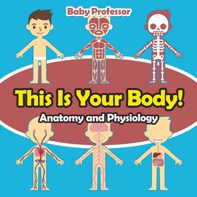 This Is Your Body! Anatomy and Physiology by Baby Professor