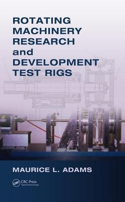 Rotating Machinery Research and Development Test Rigs by Adams, Maurice L.