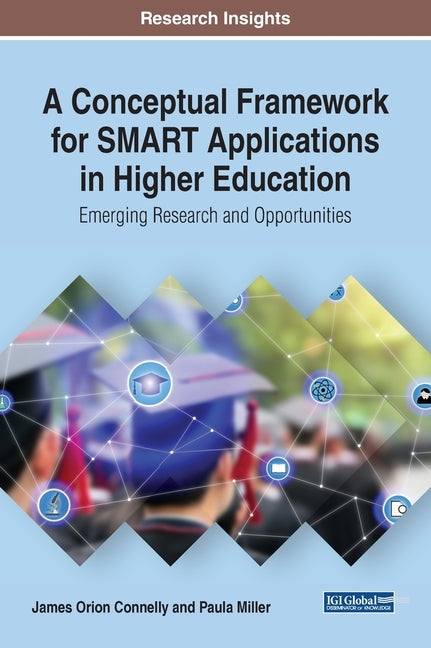 A Conceptual Framework for SMART Applications in Higher Education: Emerging Research and Opportunities by Connelly, James Orion