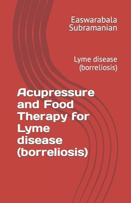 Acupressure and Food Therapy for Lyme disease (borreliosis): Lyme disease (borreliosis) by Subramanian, Easwarabala