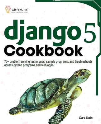 Django 5 Cookbook: 70+ problem solving techniques, sample programs, and troubleshoots across python programs and web apps by Stein, Clara