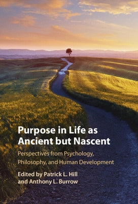 Purpose in Life as Ancient But Nascent: Perspectives from Psychology, Philosophy, and Human Development by Hill, Patrick