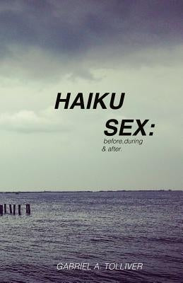 Haiku Sex: before, during and after... by Tolliver, Gabriel Allan