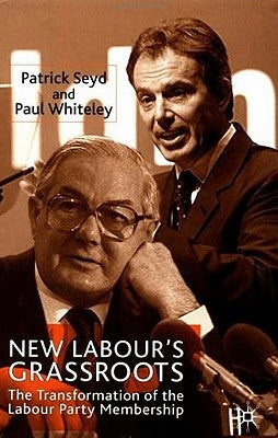 New Labour's Grassroots: The Transformation of the Labour Party Membership by Seyd, P.