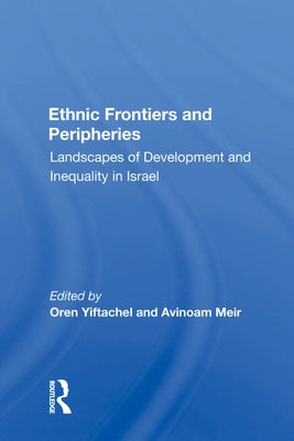 Ethnic Frontiers and Peripheries: Landscapes of Development and Inequality in Israel by Yiftachel, Oren