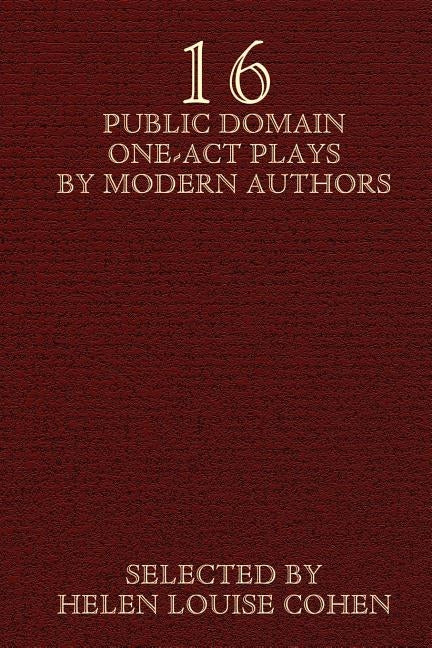 Sixteen Public Domain One-Act Plays by Modern Authors by Cohen, Helen Louise